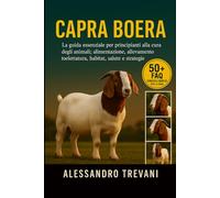 CAPRA BOERA: La guida essenziale per principianti alla cura degli animali: alimentazione, allevamento, toelettatura, habitat, salute e strategie pratiche