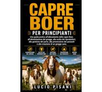 CAPRE BOER PER PRINCIPIANTI: Una guida pratica all'allevamento delle capre Boer, all'alimentazione del gregge, alla scelta dei riproduttori, alla ... parassiti e alla creazione di un gregge sano.