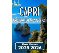 CAPRI GUIDA DI VIAGGIO 2025 2026: Come navigare, esplorare e vivere l'isola simbolo d'Italia con sicurezza