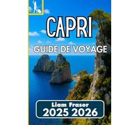 CAPRI GUIDE DE VOYAGE 2025 2026: Comment naviguer, explorer et découvrir l'île emblématique de l'Italie en toute confiance