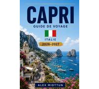 Capri Guide de voyage 2026-2027: Découvrez des côtes spectaculaires, une grotte bleue, des places pittoresques, la cuisine locale et des conseils pratiques pour votre escapade en Italie