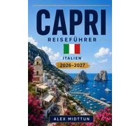 Capri Reiseführer 2026-2027: Entdecken Sie dramatische Küstenlinien, Blue Grotto, malerische Piazzas, lokale Küche und praktische Tipps für Ihren Italien-Urlaub