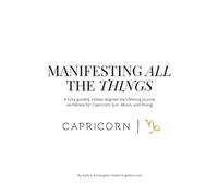 Capricorn: Manifesting All The Things Journal & Workbook: zodiac-aligned manifesting workbook for Capricorn Sun, Moon, and Rising