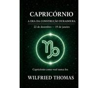 CAPRICÓRNIO: COMPREENDER SEU FUNCIONAMENTO PROFUNDO PARA VIVER RELAÇÕES JUSTAS E ALINHADAS: O signo como você nunca leu (As Eras do Zodíaco)