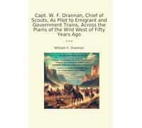 Capt. W. F. Drannan, Chief of Scouts, As Pilot to Emigrant and Government Trains, Across the Plains of the Wild West of Fifty Years Ago (Classic Books)