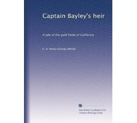 Captain Bayley's heir: A tale of the gold fields of California: Volume 1
