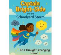 Captain Bright-Side and the Schoolyard Storm.: A Children’s Story About Overcoming Negative Thoughts With Confidence, Courage, and Kindness