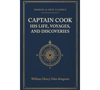 Captain Cook: His Life, Voyages, and Discoveries: The Life of the Legendary Pacific Navigator