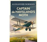Captain de Havilland's Moth: Tales of High Adventure from the Golden Age of Aviation