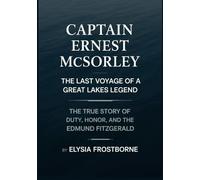 Captain Ernest McSorley: The Last Voyage of a Great Lakes Legend: The True Story of Duty, Honor, and the Edmund Fitzgerald (Silent Impacts)