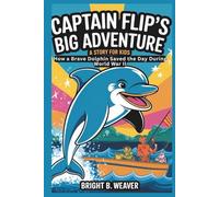 CAPTAIN FLIP’S BIG ADVENTURE: A Story for Kids: How a Brave Dolphin Saved the Day During World War II (KIDS HISTORY COLLECTION)