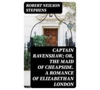 Captain Ravenshaw; Or The Maid Of Cheapside. A Romance Of Elizabethan