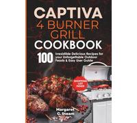 Captiva 4 Burner Grill Cookbook: 100 Irresistible Delicious Recipes for your Unforgettable Outdoor Feasts & Easy User Guide
