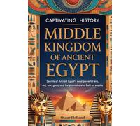 Captivating History Middle Kingdom of Ancient Egypt: Secrets of Ancient Egypt’s Most Powerful Era, Art, War, Gods, and the Pharaohs Who Built an Empire