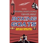 Captivating Sports Stories for Kids about Boxing GOATs: Amazing Tales of Legendary Fighters, Untold Journeys, and Ultimate Trivia