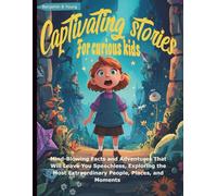 Captivating stories for curious kids: Mind-Blowing Facts and Adventures That Will Leave You Speechless, Exploring the Most Extraordinary People, Places, and Moments