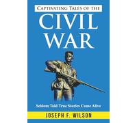 Captivating Tales of the Civil War: Seldom Told True Tales Come Alive