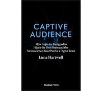 Captive Audience: How Apps Are Designed to Hijack the Teen Brain and the Neuroscience-Based Plan for a Digital Reset