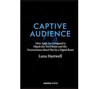 Captive Audience: How Apps Are Designed to Hijack the Teen Brain and the Neuroscience-Based Plan for a Digital Reset