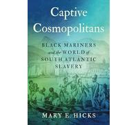 Captive Cosmopolitans: Black Mariners and the World of South Atlantic Slavery (Published by the Omohundro Institute of Early American History and Culture and the University of North Carolina Press)