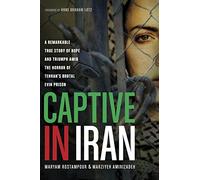 Captive in Iran: A Remarkable True Story of Hope and Triumph Amid the Horror of Tehran's Brutal Evin Prison