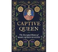 Captive Queen: The Decrypted History of Mary, Queen of Scots