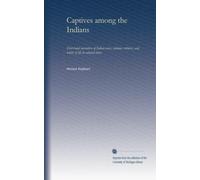 Captives among the Indians: First-hand narratives of Indian wars, customs, tortures, and habits of life in colonial times