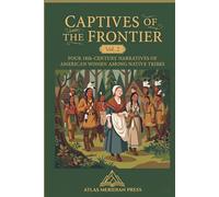 CAPTIVES OF THE FRONTIER (Annotated): FOUR 18th-CENTURY NARRATIVES OF AMERICAN WOMEN AMONG NATIVE TRIBES (Forgotten Civilizations & History)