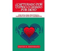 ¿CAPTURADO POR CUPIDO O GUIADO POR DIOS?: (UM GUIA PARA PROCURAR A VONTADE DE DEUS NO CASAMENTO)
