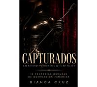 CAPTURADOS: 12 fantasías oscuras de dominación femenina y sumisión masculina (colección de relatos FemDom de Bianca Cruz)