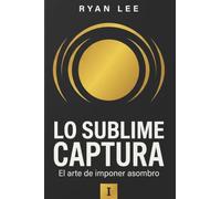 CAPTURANDO LO SUBLIME: El arte de imponer asombro: 1 (LA TRILOGÍA SUBLIME)