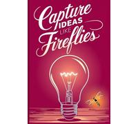 Capture ideas like fireflies: A transformative guide to mastering the art of note-taking and idea management