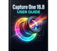 Capture One 16.8 User Guide: The Complete Handbook for Beginners and Seniors - RAW Editing, AI-Powered Color Grading, Tethered Shooting, and Professional Photo Retouching Made Simple From Day One