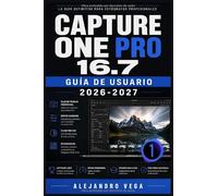 Capture One Pro 16.7 Guía de Usuario 2026-2027: Instalación, Ajuste de Color, Tethering, Capas y Exportación Profesional: El Sistema Completo para Fotógrafos de Todos los Niveles