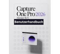 Capture One Pro 2026 (Version 16.7) Benutzerhandbuch: Eine Schritt-für-Schritt-Anleitung für Anfänger und Senioren mit wichtigen Kamerafunktionen, kreativen Techniken, Tipps, Tricks und mühelosen