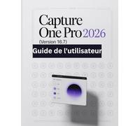 Capture One Pro 2026 (version 16.7) Guide de l'utilisateur: Un manuel pas à pas pour débutants et seniors couvrant les fonctionnalités essentielles de l'appareil photo, les techniques créatives