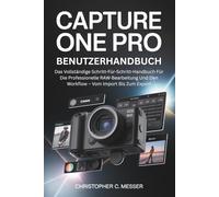 Capture One Pro Benutzerhandbuch: Das Vollständige Schritt-Für-Schritt-Handbuch Für Die Professionelle RAW-Bearbeitung Und Den Workflow - Vom Import Bis Zum Export