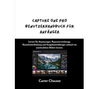 CAPTURE ONE PRO BENUTZERHANDBUCH FÜR ANFÄNGER: Lernen Sie Anpassungen, Reparaturwerkzeuge, Rauschunterdrückung und Ausgabeeinstellungen anhand von anschaulichen Bildern kennen.