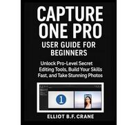 CAPTURE ONE PRO USER GUIDE FOR BEGINNERS: Unlock Pro-Level secrete Editing Tools, Build Your Skills Fast, and Take Stunning Photos
