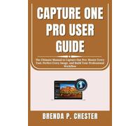 CAPTURE ONE PRO USER GUIDE: The Ultimate Manual to Capture One Pro: Master Every Tool, Perfect Every Image, and Build Your Professional Workflow