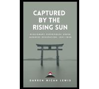 Captured by the Rising Sun: Missionary Experiences Under Japanese Occupation, 1941-1945