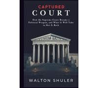 CAPTURED COURT: How the Supreme Court Became a Political Weapon, and What It Will Take to Get It Back