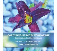 Capturing Grace in Your Heart: Surrendered in His Presence (BE STILL - SCRIPTURE ART)