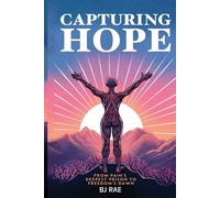 Capturing Hope: From Pain's Deepest Prison to Freedom's Dawn: Second Edition
