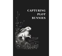 Capturing Plot Bunnies: An Idea Journal for Writers Who Need to Catch Their Ideas Before They Bounce Away