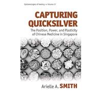Capturing Quicksilver: The Position, Power, and Plasticity of Chinese Medicine in Singapore: 17 (Epistemologies of Healing, 17)