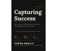 Capturing Success: The Complete Guide to Building a Six-Figure Photography Business in Any Niche 2026 Edition | Fully Expanded