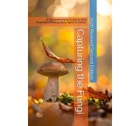 Capturing the Fungi: A Comprehensive Guide to Wild Mushroom Photography. Second Edition