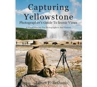 Capturing Yellowstone: Photographer's Guide To Iconic Views (National Park Guides)