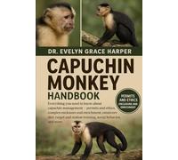 CAPUCHIN MONKEY HANDBOOK: Everything You Need to Know About Capuchin Management - permits and ethics, complex enclosure and enrichment, omnivore diet, ... station training, social behavior, and more